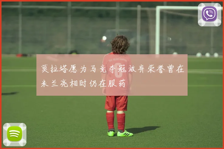 莫拉塔愿为马竞夺冠放弃荣誉曾在米兰亮相时仍在服药