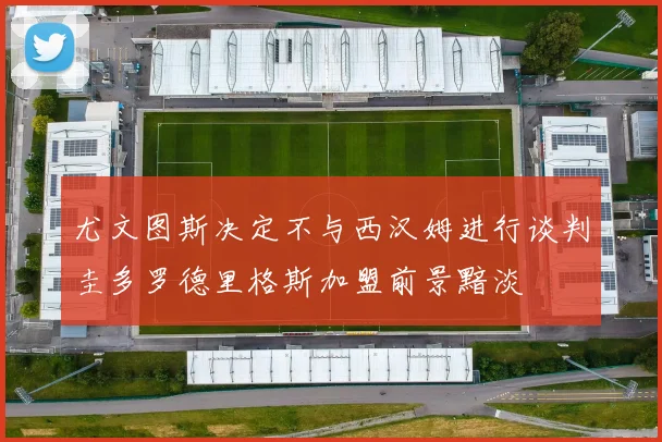 尤文图斯决定不与西汉姆进行谈判圭多罗德里格斯加盟前景黯淡