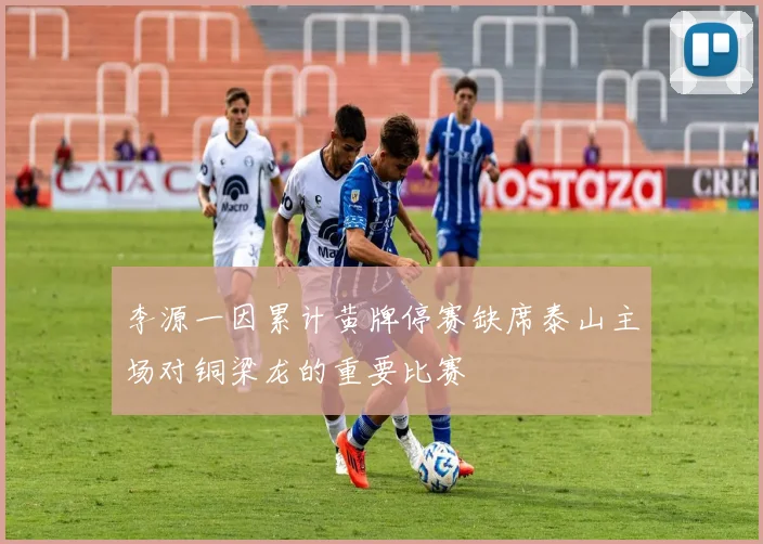 李源一因累计黄牌停赛缺席泰山主场对铜梁龙的重要比赛