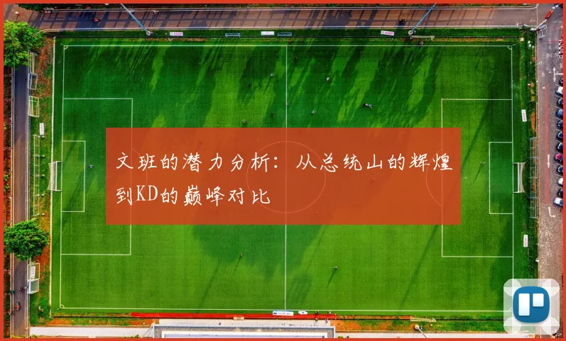 文班的潜力分析：从总统山的辉煌到KD的巅峰对比