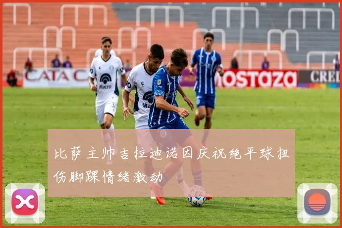 比萨主帅吉拉迪诺因庆祝绝平球扭伤脚踝情绪激动