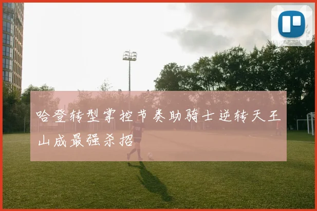 哈登转型掌控节奏助骑士逆转天王山成最强杀招