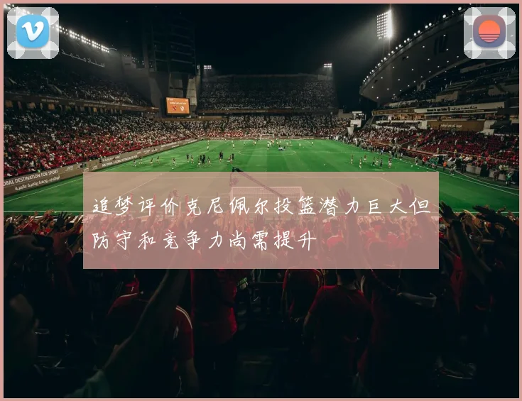 追梦评价克尼佩尔投篮潜力巨大但防守和竞争力尚需提升